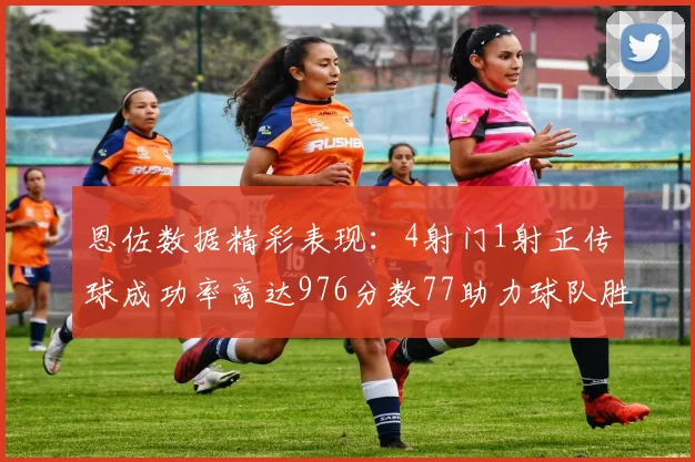 恩佐数据精彩表现：4射门1射正传球成功率高达976分数77助力球队胜利