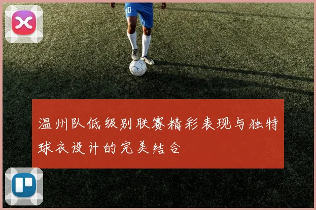 温州队低级别联赛精彩表现与独特球衣设计的完美结合