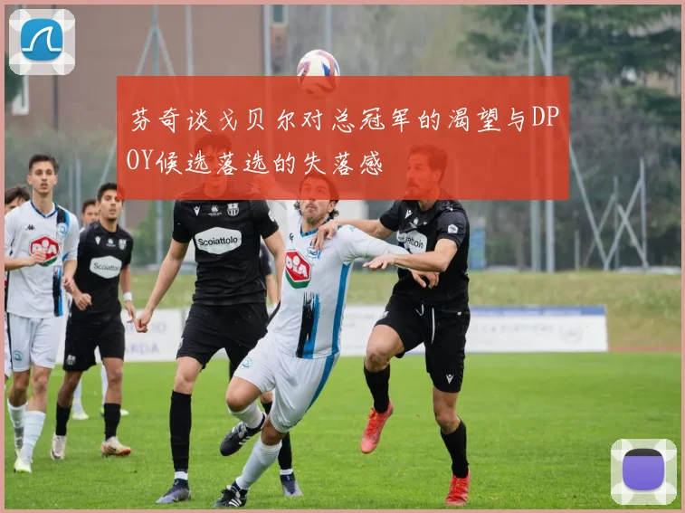 芬奇谈戈贝尔对总冠军的渴望与DPOY候选落选的失落感