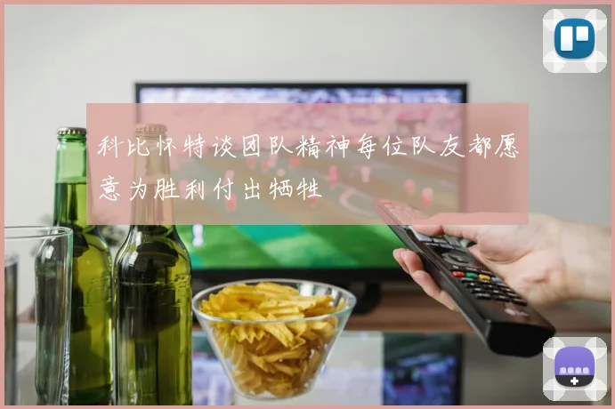 科比怀特谈团队精神每位队友都愿意为胜利付出牺牲