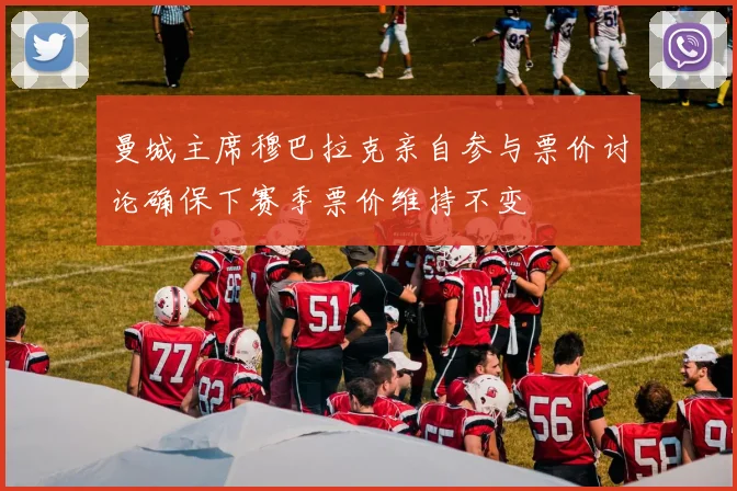 曼城主席穆巴拉克亲自参与票价讨论确保下赛季票价维持不变
